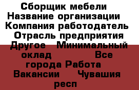 Сборщик мебели › Название организации ­ Компания-работодатель › Отрасль предприятия ­ Другое › Минимальный оклад ­ 23 000 - Все города Работа » Вакансии   . Чувашия респ.